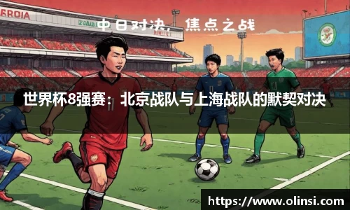 世界杯8强赛：北京战队与上海战队的默契对决