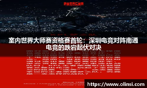 室内世界大师赛资格赛首轮：深圳电竞对阵南通电竞的跌宕起伏对决