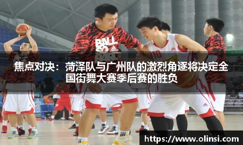 焦点对决：菏泽队与广州队的激烈角逐将决定全国街舞大赛季后赛的胜负